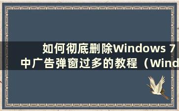 如何彻底删除Windows 7中广告弹窗过多的教程（Windows 7电脑上如何彻底删除广告弹窗过多的教程）